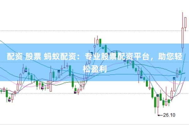 配资 股票 蚂蚁配资：专业股票配资平台，助您轻松盈利