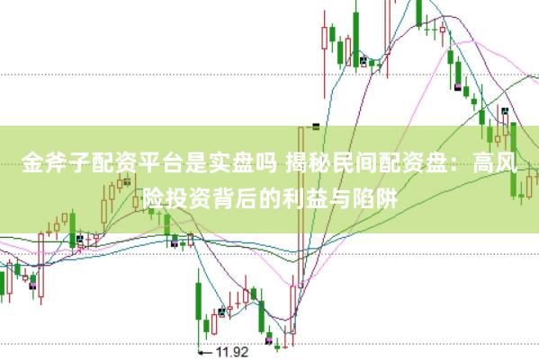 金斧子配资平台是实盘吗 揭秘民间配资盘：高风险投资背后的利益与陷阱