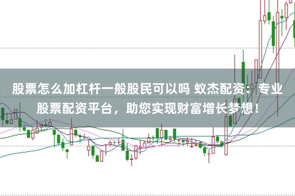 股票怎么加杠杆一般股民可以吗 蚁杰配资:专业股票配资平台,助您实现财富增长梦想!