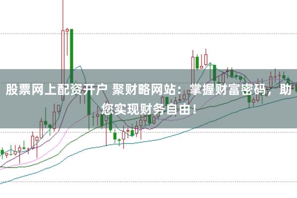 股票网上配资开户 聚财略网站：掌握财富密码，助您实现财务自由！