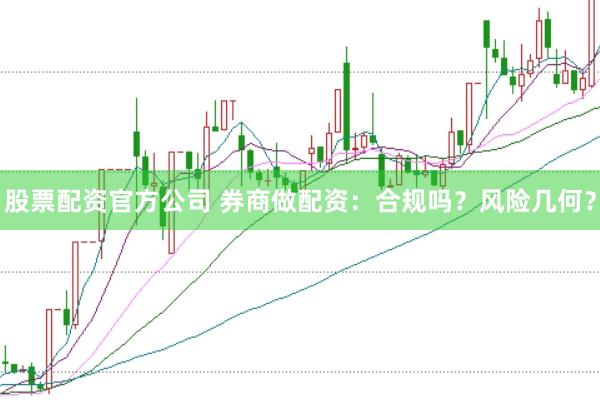 股票配资官方公司 券商做配资：合规吗？风险几何？