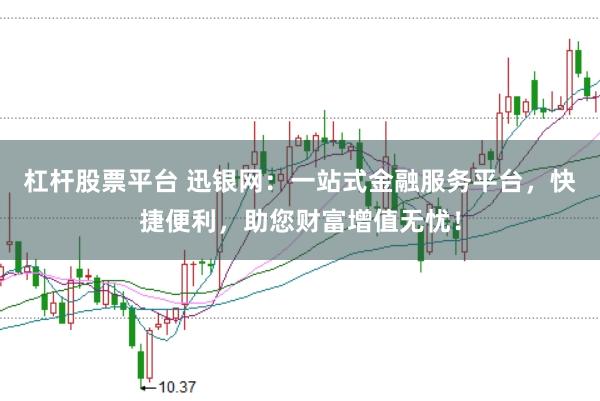 杠杆股票平台 迅银网:一站式金融服务平台,快捷便利,助您财富增值无忧!