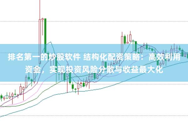 排名第一的炒股软件 结构化配资策略：高效利用资金，实现投资风险分散与收益最大化