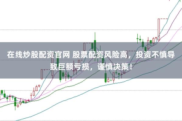 在线炒股配资官网 股票配资风险高，投资不慎导致巨额亏损，谨慎决策！