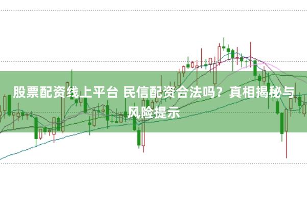 股票配资线上平台 民信配资合法吗？真相揭秘与风险提示