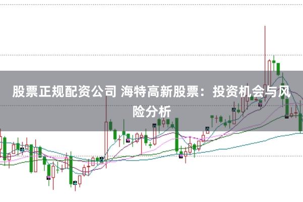 股票正规配资公司 海特高新股票：投资机会与风险分析