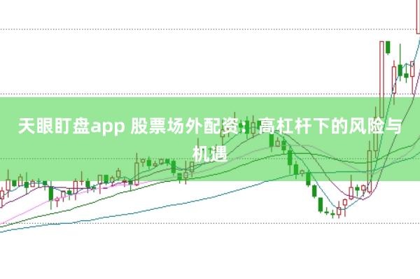 天眼盯盘app 股票场外配资：高杠杆下的风险与机遇