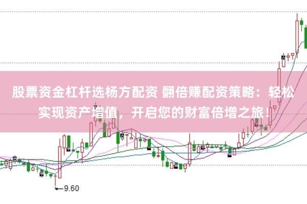 股票资金杠杆选杨方配资 翻倍赚配资策略：轻松实现资产增值，开启您的财富倍增之旅！