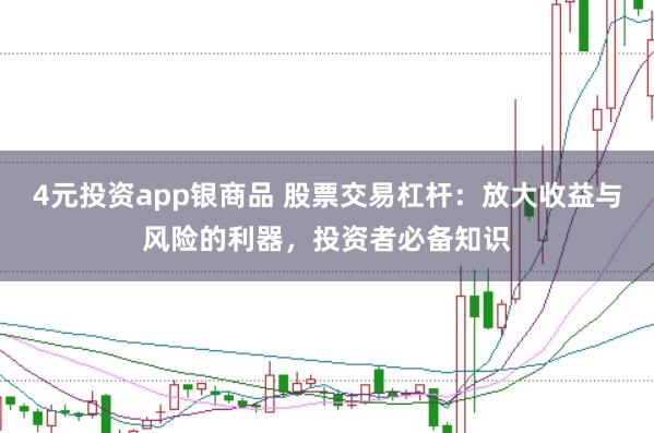4元投资app银商品 股票交易杠杆：放大收益与风险的利器，投资者必备知识
