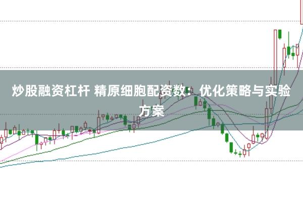 炒股融资杠杆 精原细胞配资数：优化策略与实验方案