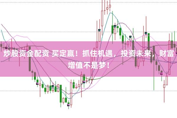 炒股资金配资 买定赢!抓住机遇,投资未来,财富增值不是梦!