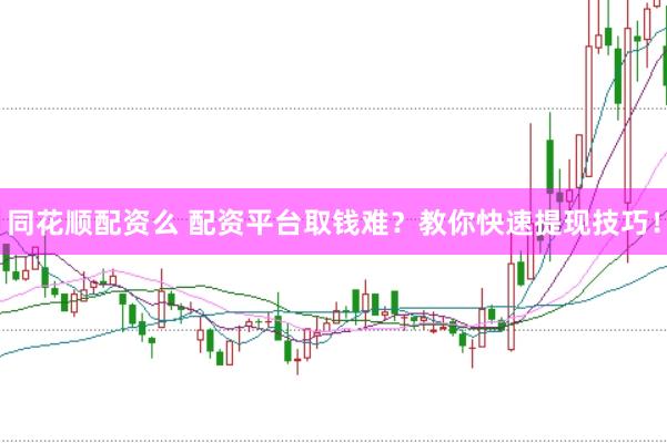 同花顺配资么 配资平台取钱难?教你快速提现技巧!