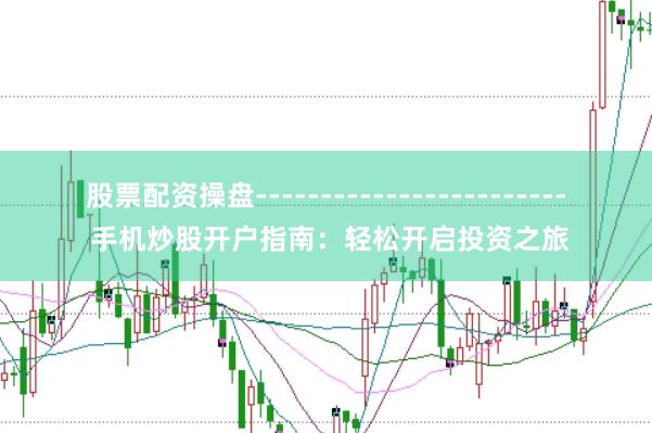 股票配资操盘------------------------ 手机炒股开户指南：轻松开启投资之旅