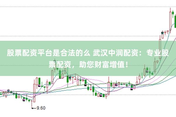 股票配资平台是合法的么 武汉中润配资:专业股票配资,助您财富增值!