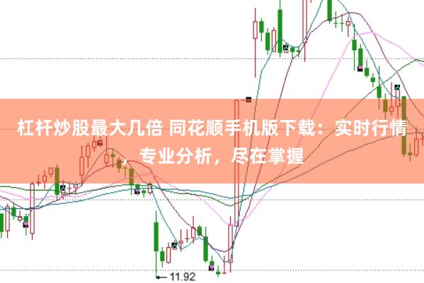 杠杆炒股最大几倍 同花顺手机版下载：实时行情，专业分析，尽在掌握