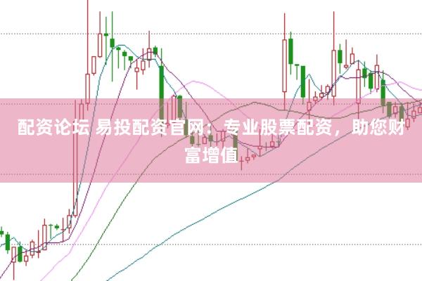 配资论坛 易投配资官网：专业股票配资，助您财富增值