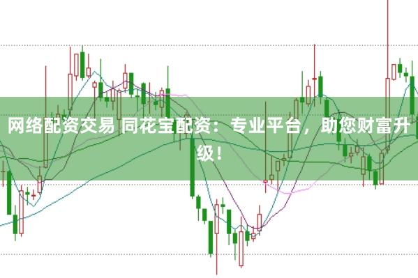 网络配资交易 同花宝配资：专业平台，助您财富升级！
