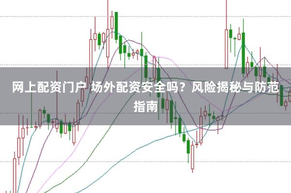 网上配资门户 场外配资安全吗？风险揭秘与防范指南
