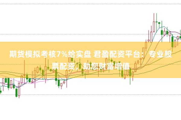 期货模拟考核7%给实盘 君盈配资平台：专业股票配资，助您财富增值