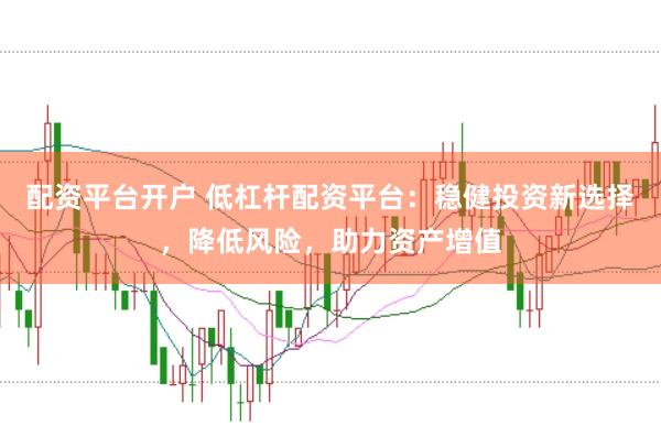 配资平台开户 低杠杆配资平台:稳健投资新选择,降低风险,助力资产增值