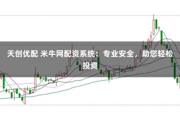 天创优配 米牛网配资系统:专业安全,助您轻松投资