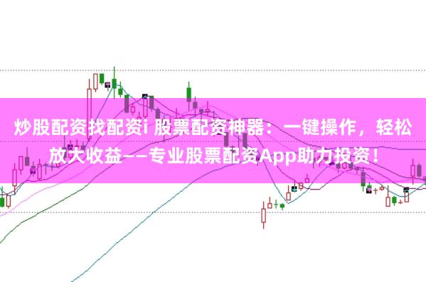 炒股配资找配资i 股票配资神器:一键操作,轻松放大收益——专业股票配资App助力投资!