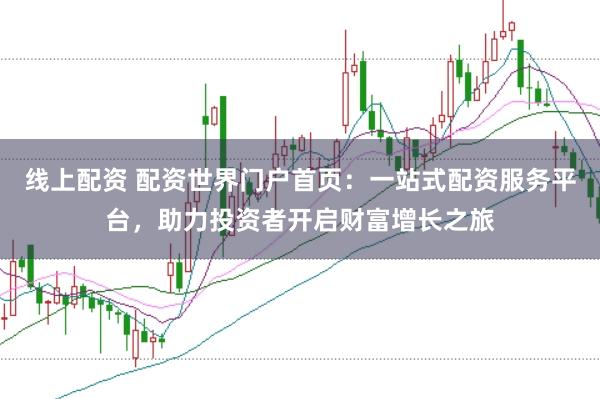 线上配资 配资世界门户首页:一站式配资服务平台,助力投资者开启财富增长之旅