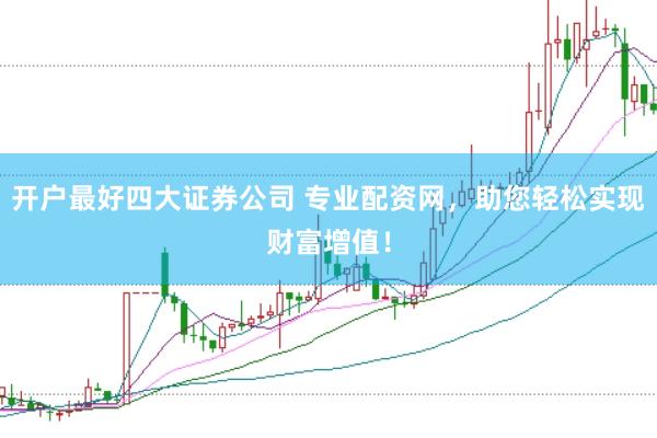 开户最好四大证券公司 专业配资网,助您轻松实现财富增值!