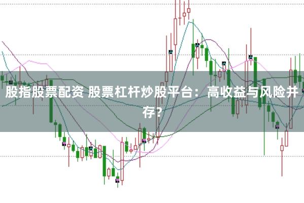 股指股票配资 股票杠杆炒股平台:高收益与风险并存?