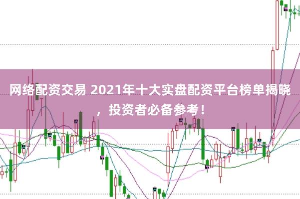 网络配资交易 2021年十大实盘配资平台榜单揭晓,投资者必备参考!
