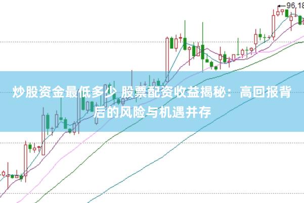 炒股资金最低多少 股票配资收益揭秘：高回报背后的风险与机遇并存