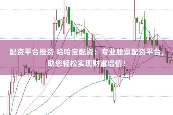 配资平台投资 哈哈宝配资:专业股票配资平台,助您轻松实现财富增值!
