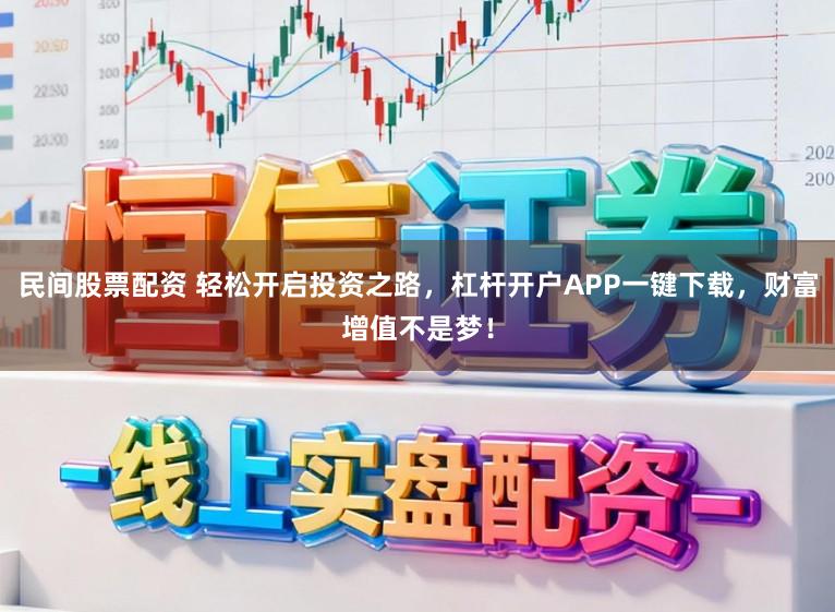 民间股票配资 轻松开启投资之路，杠杆开户APP一键下载，财富增值不是梦！