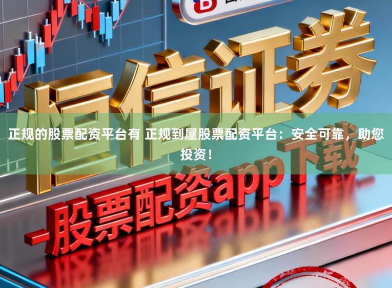 正规的股票配资平台有 正规到屋股票配资平台：安全可靠，助您投资！