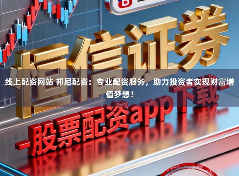 线上配资网站 邦尼配资：专业配资服务，助力投资者实现财富增值梦想！