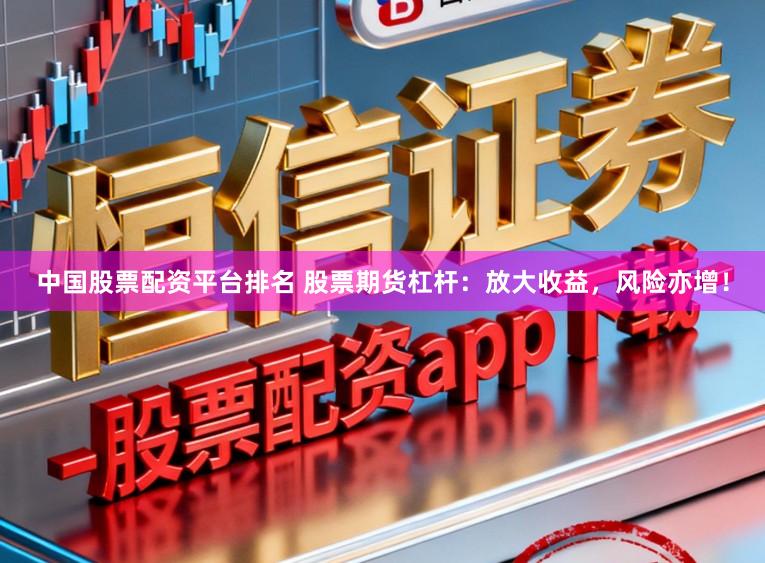 中国股票配资平台排名 股票期货杠杆：放大收益，风险亦增！