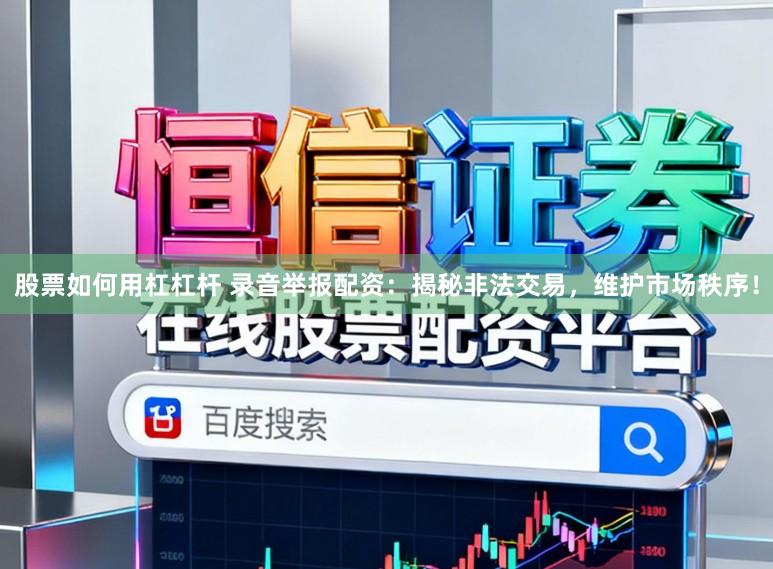 股票如何用杠杠杆 录音举报配资：揭秘非法交易，维护市场秩序！