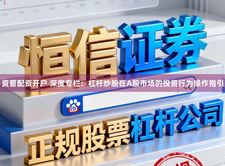 资管配资开户 深度专栏：杠杆炒股在A股市场的投资行为操作指引