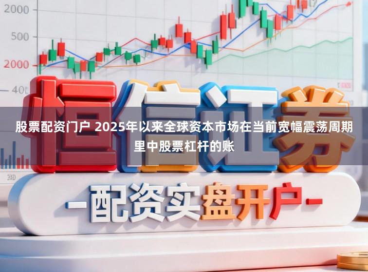 股票配资门户 2025年以来全球资本市场在当前宽幅震荡周期里中股票杠杆的账