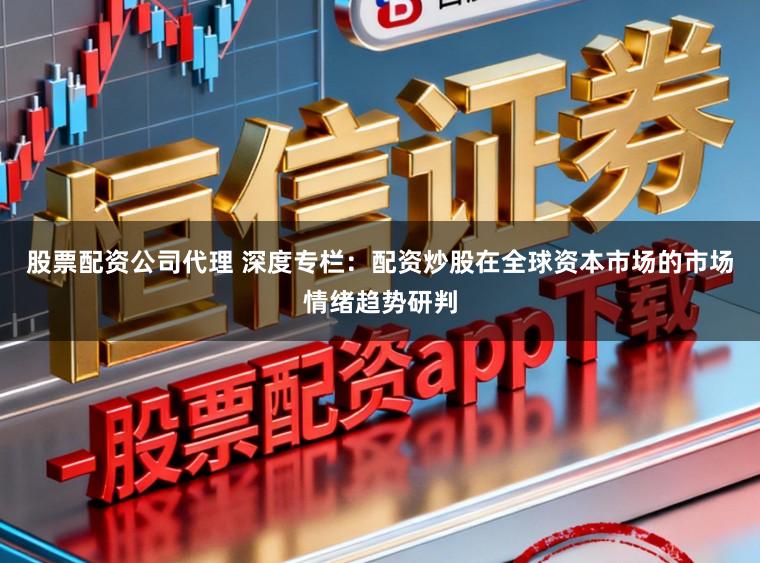 股票配资公司代理 深度专栏：配资炒股在全球资本市场的市场情绪趋势研判