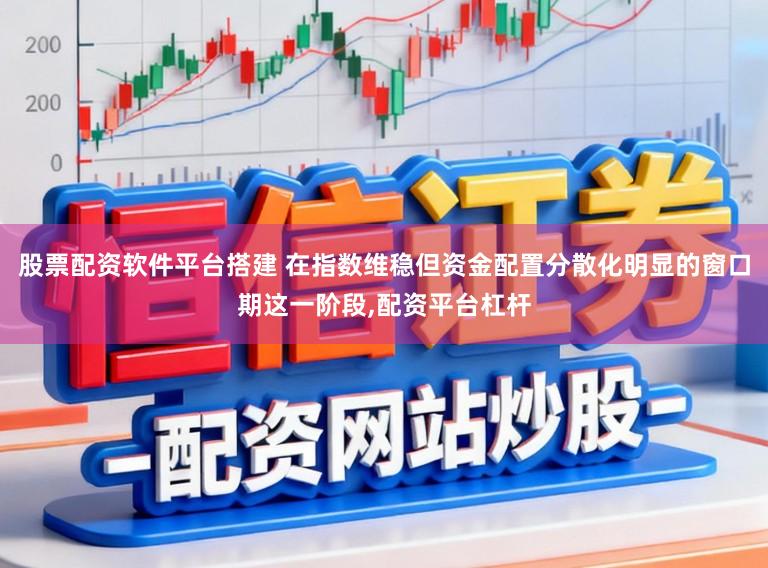 股票配资软件平台搭建 在指数维稳但资金配置分散化明显的窗口期这一阶段,配资平台杠杆