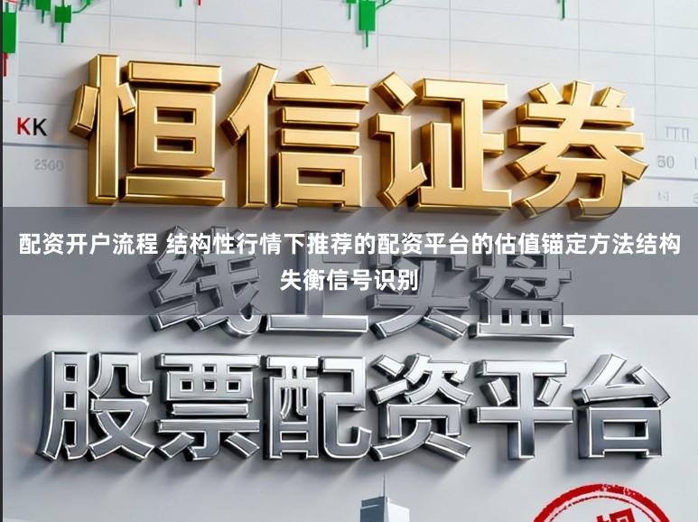 配资开户流程 结构性行情下推荐的配资平台的估值锚定方法结构失衡信号识别