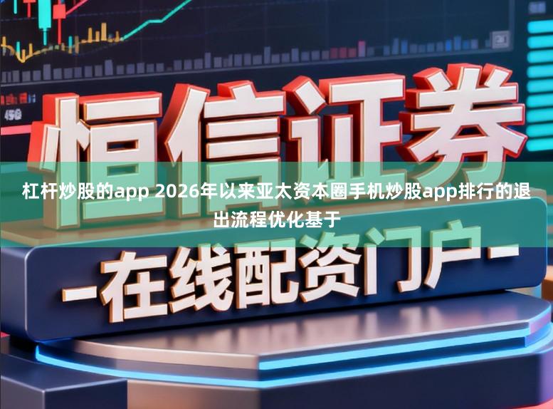 杠杆炒股的app 2026年以来亚太资本圈手机炒股app排行的退出流程优化基于