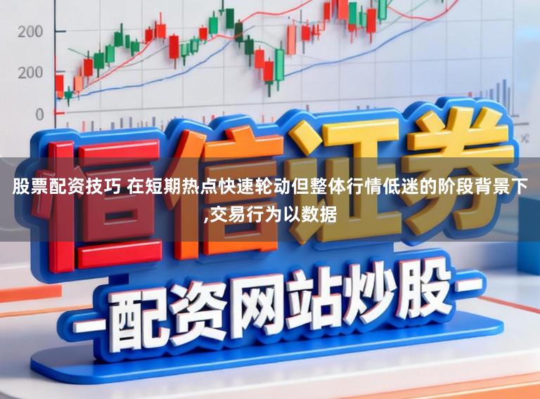 股票配资技巧 在短期热点快速轮动但整体行情低迷的阶段背景下,交易行为以数据