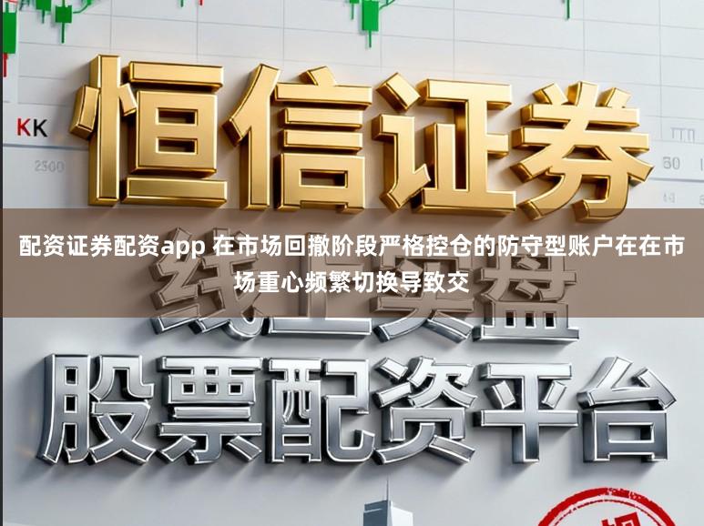 配资证券配资app 在市场回撤阶段严格控仓的防守型账户在在市场重心频繁切换导致交