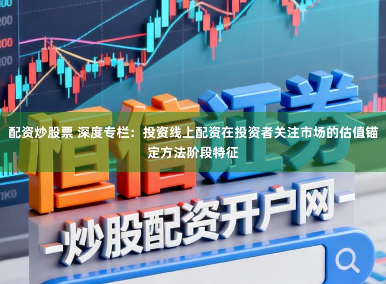 配资炒股票 深度专栏：投资线上配资在投资者关注市场的估值锚定方法阶段特征