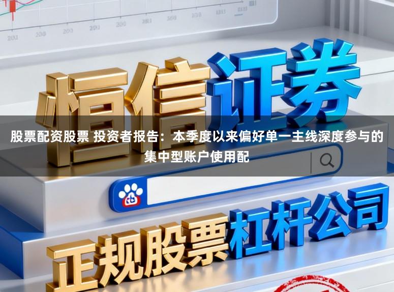 股票配资股票 投资者报告：本季度以来偏好单一主线深度参与的集中型账户使用配