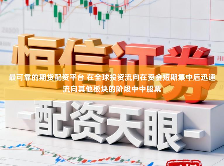 最可靠的期货配资平台 在全球投资流向在资金短期集中后迅速流向其他板块的阶段中中股票