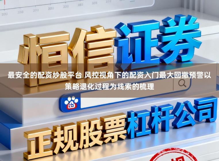 最安全的配资炒股平台 风控视角下的配资入门最大回撤预警以策略退化过程为线索的梳理