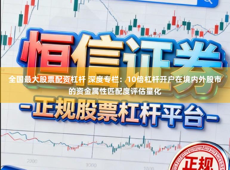 全国最大股票配资杠杆 深度专栏：10倍杠杆开户在境内外股市的资金属性匹配度评估量化